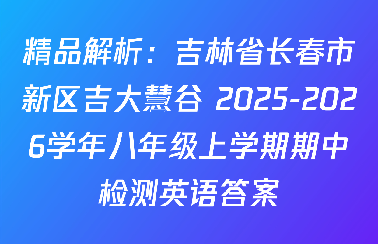 精品解析：吉林省长春市新区吉大慧谷 2025-2026学年八年级上学期期中检测英语答案