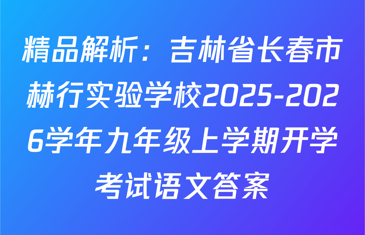 精品解析：吉林省长春市赫行实验学校2025-2026学年九年级上学期开学考试语文答案