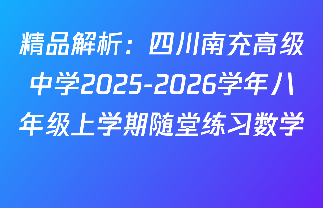 精品解析：四川南充高级中学2025-2026学年八年级上学期随堂练习数学 