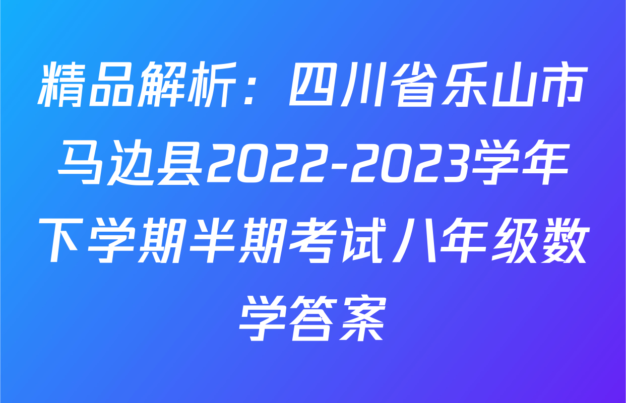 精品解析：四川省乐山市马边县2022-2023学年下学期半期考试八年级数学答案