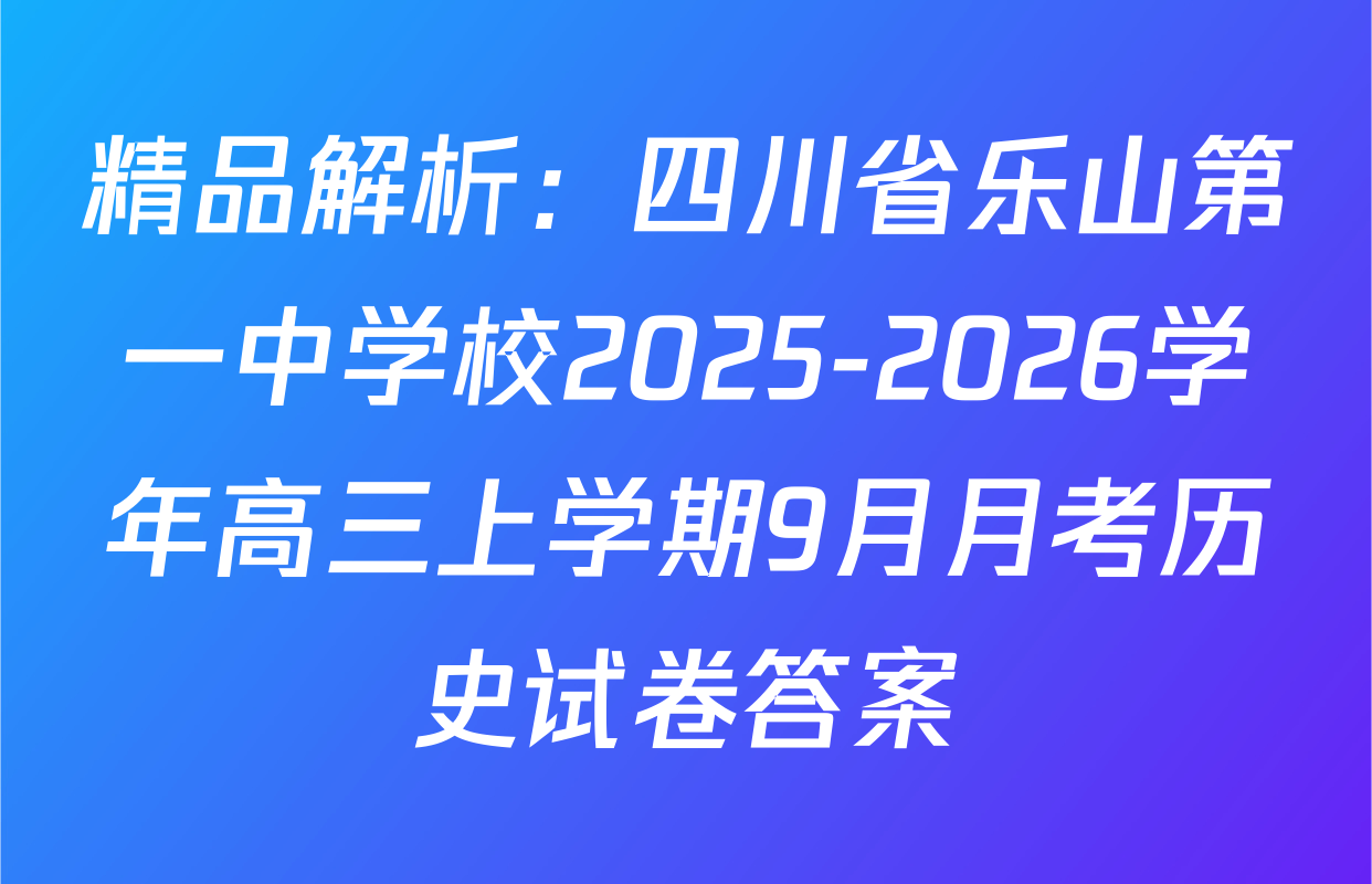 精品解析：四川省乐山第一中学校2025-2026学年高三上学期9月月考历史试卷答案