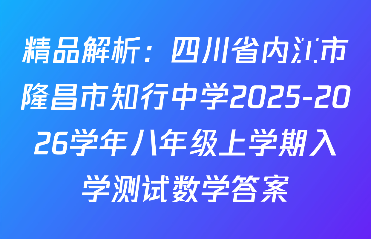 精品解析：四川省内江市隆昌市知行中学2025-2026学年八年级上学期入学测试数学答案