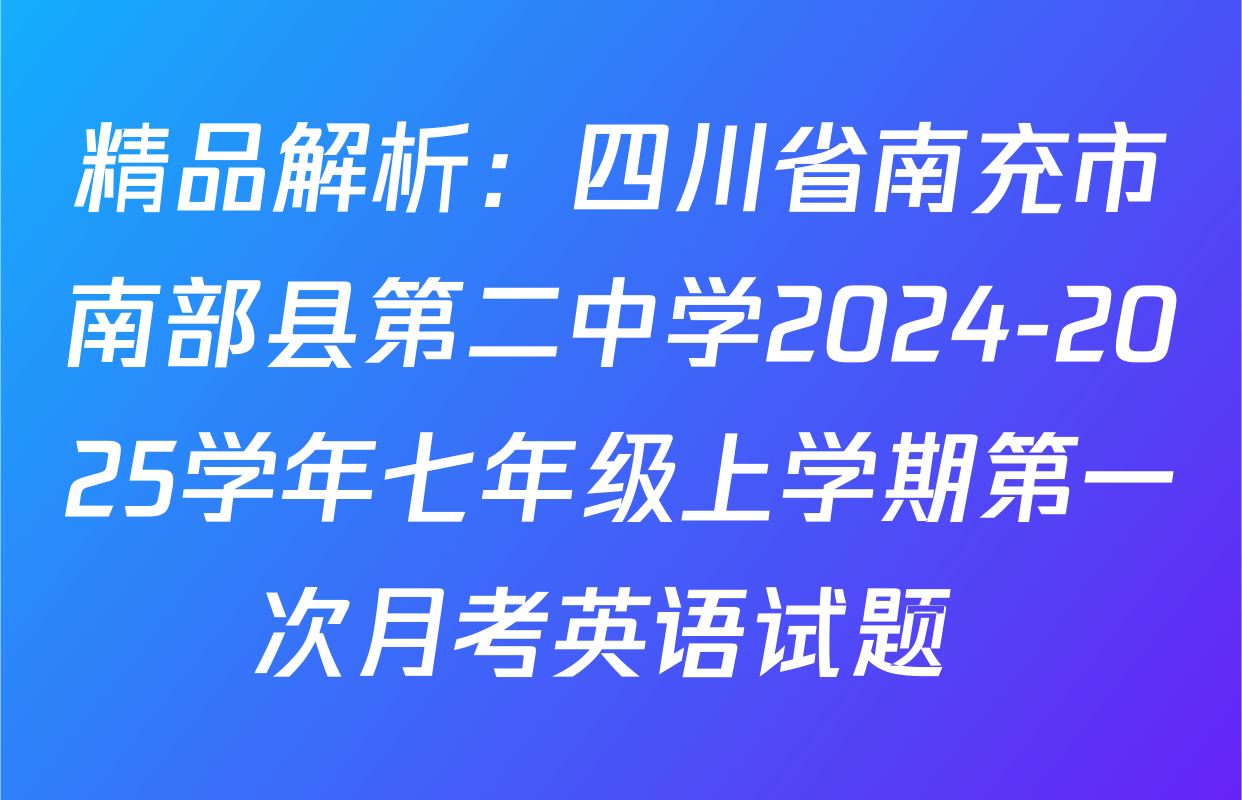 精品解析：四川省南充市南部县第二中学2024-2025学年七年级上学期第一次月考英语试题 