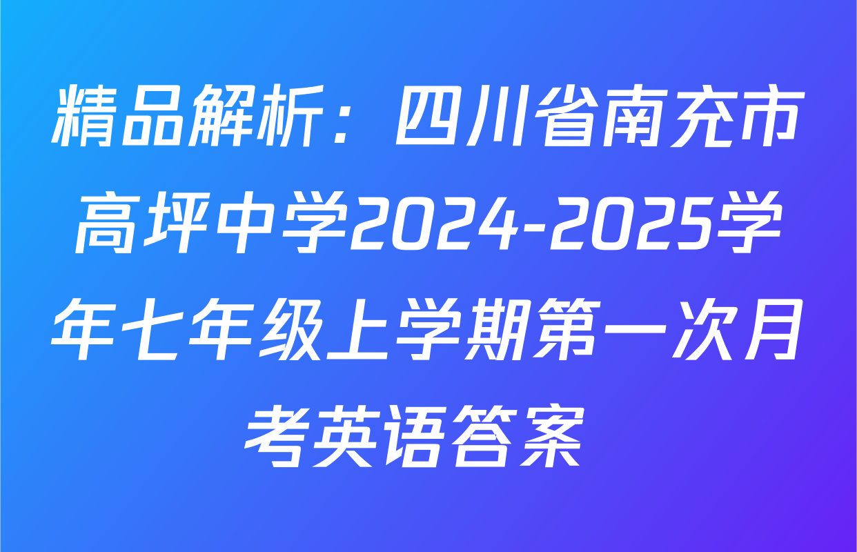 精品解析：四川省南充市高坪中学2024-2025学年七年级上学期第一次月考英语答案 