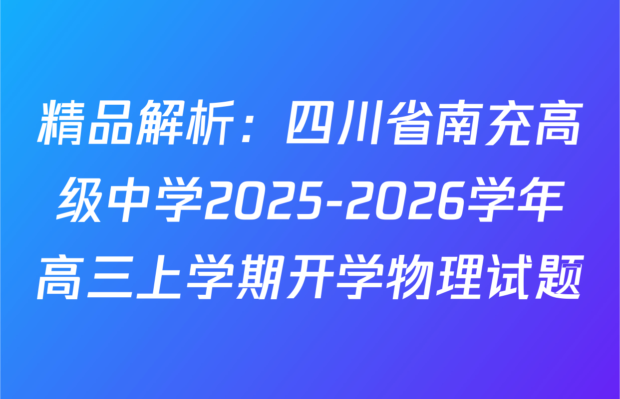 精品解析：四川省南充高级中学2025-2026学年高三上学期开学物理试题