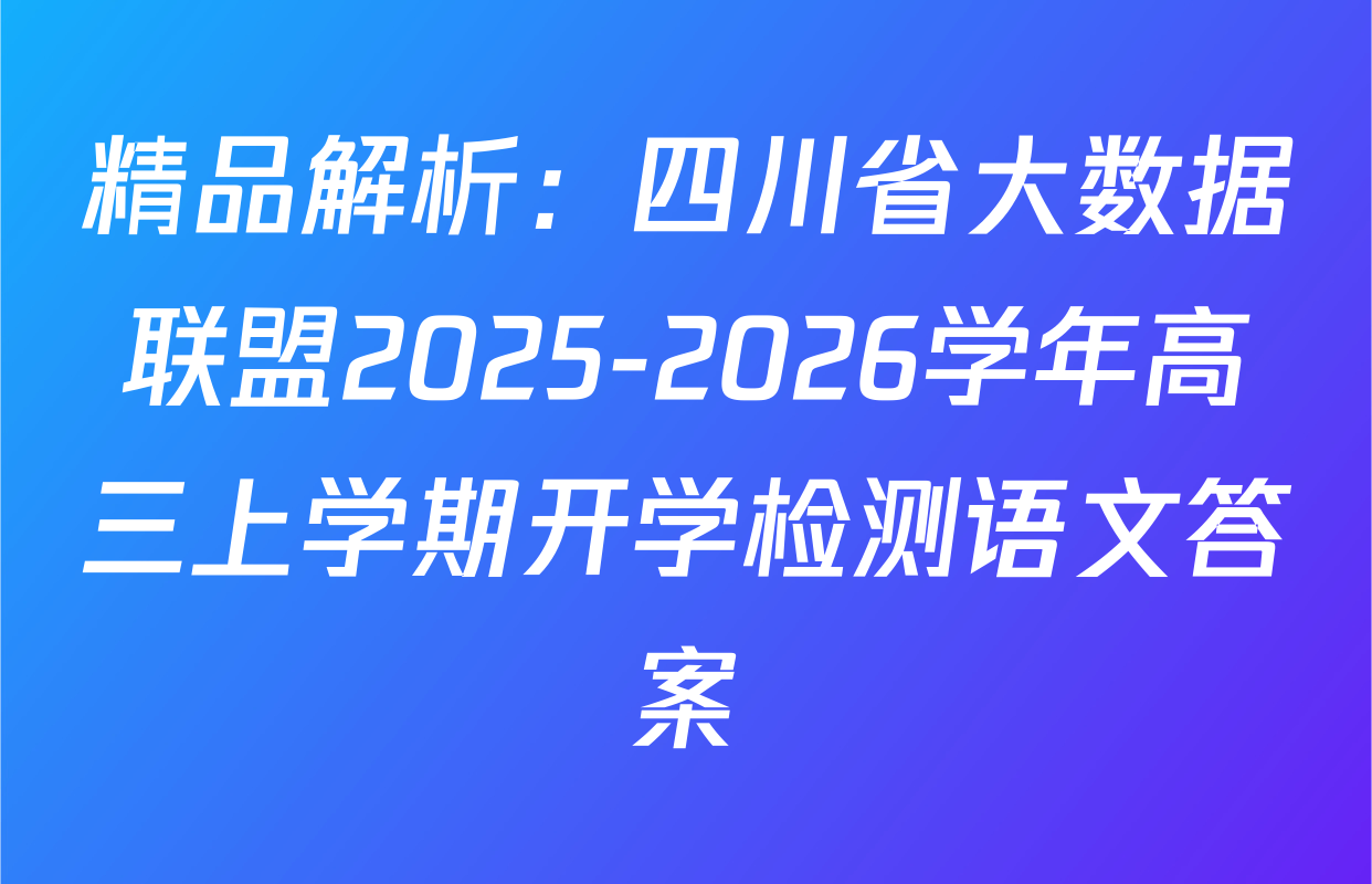 精品解析：四川省大数据联盟2025-2026学年高三上学期开学检测语文答案