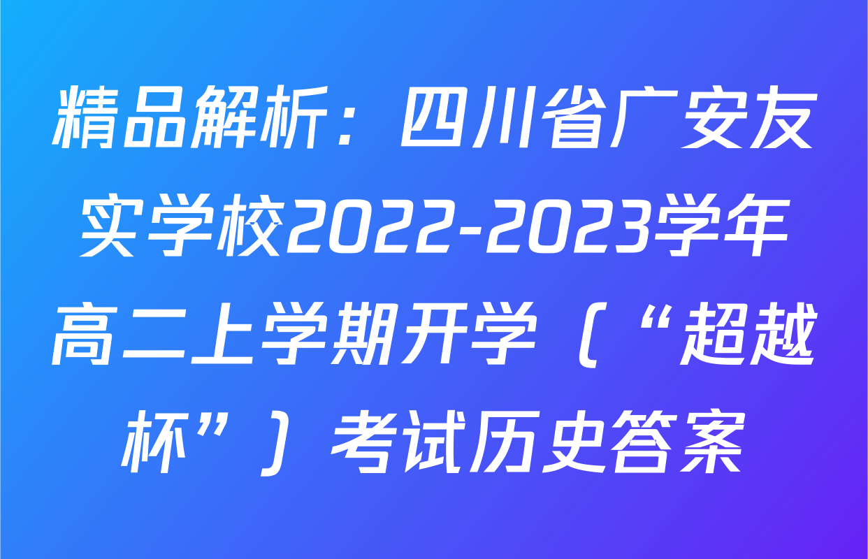 精品解析：四川省广安友实学校2022-2023学年高二上学期开学（“超越杯”）考试历史答案