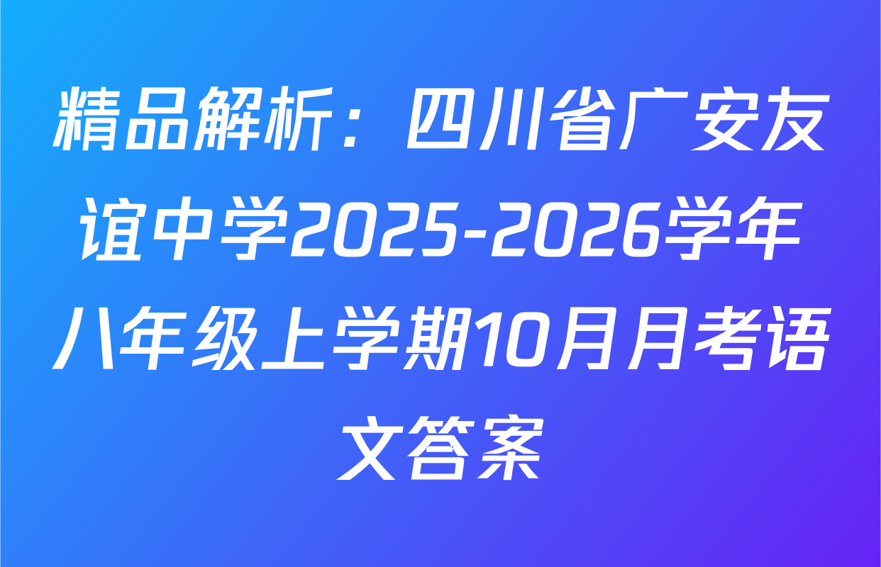 精品解析：四川省广安友谊中学2025-2026学年八年级上学期10月月考语文答案