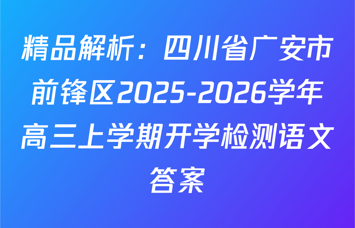 精品解析：四川省广安市前锋区2025-2026学年高三上学期开学检测语文答案