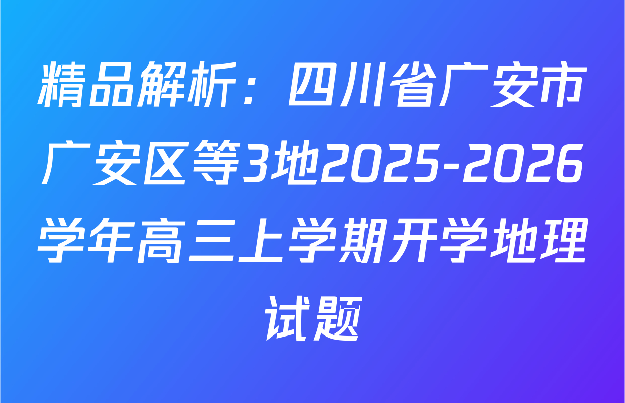 精品解析：四川省广安市广安区等3地2025-2026学年高三上学期开学地理试题