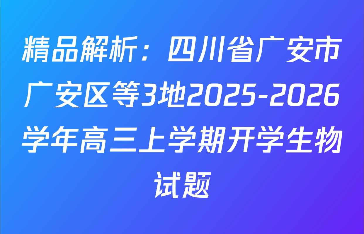 精品解析：四川省广安市广安区等3地2025-2026学年高三上学期开学生物试题