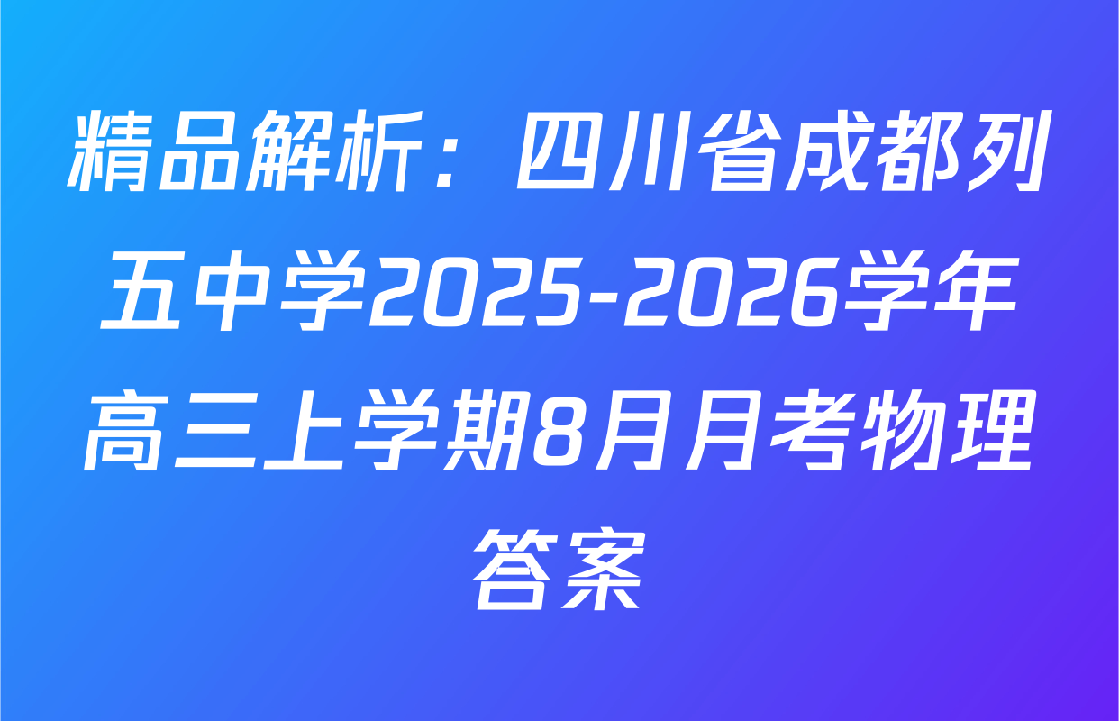 精品解析：四川省成都列五中学2025-2026学年高三上学期8月月考物理答案