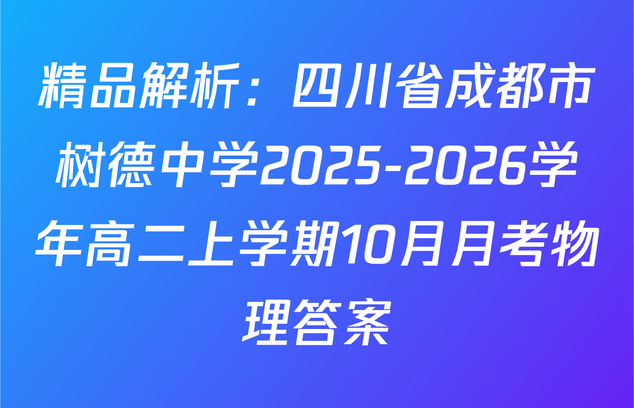 精品解析：四川省成都市树德中学2025-2026学年高二上学期10月月考物理答案