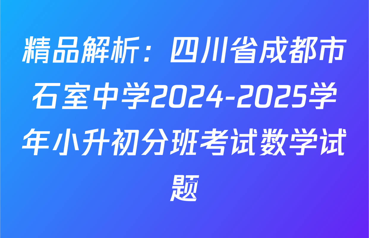 精品解析：四川省成都市石室中学2024-2025学年小升初分班考试数学试题
