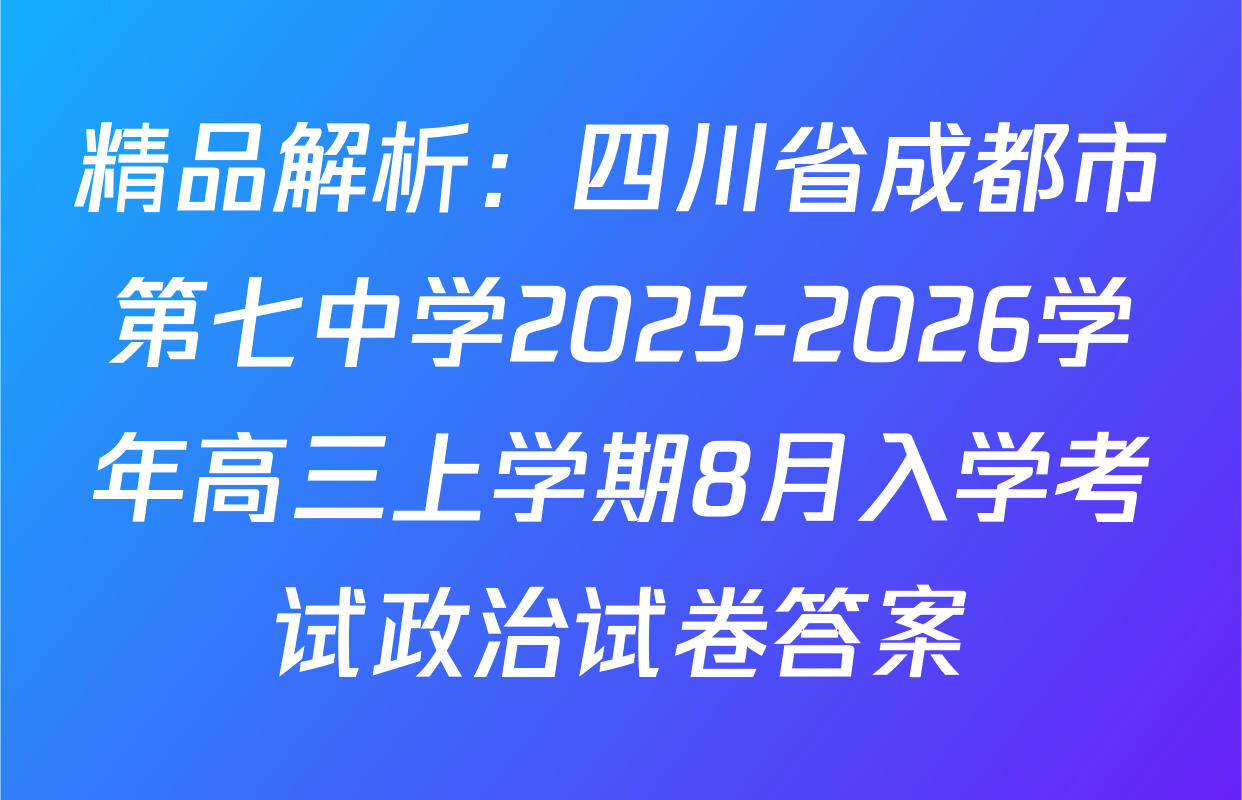 精品解析：四川省成都市第七中学2025-2026学年高三上学期8月入学考试政治试卷答案