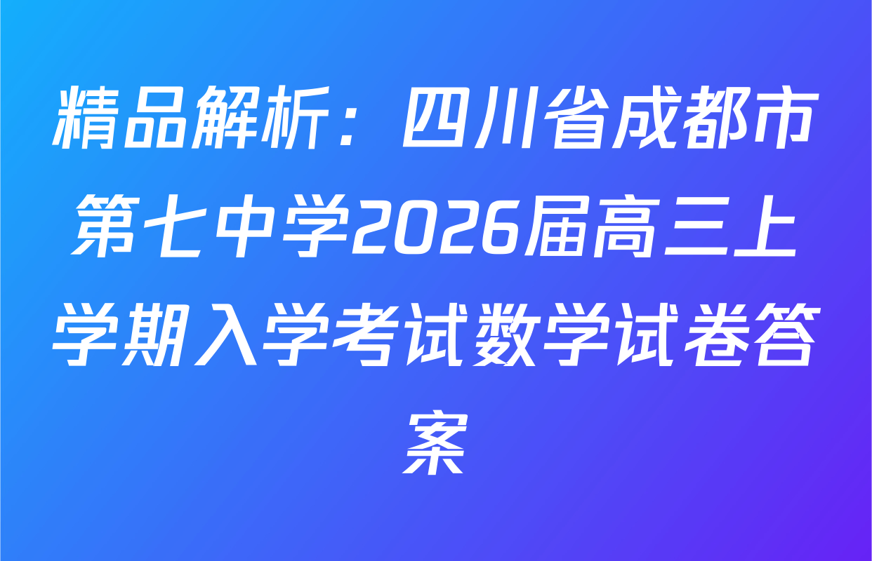 精品解析：四川省成都市第七中学2026届高三上学期入学考试数学试卷答案