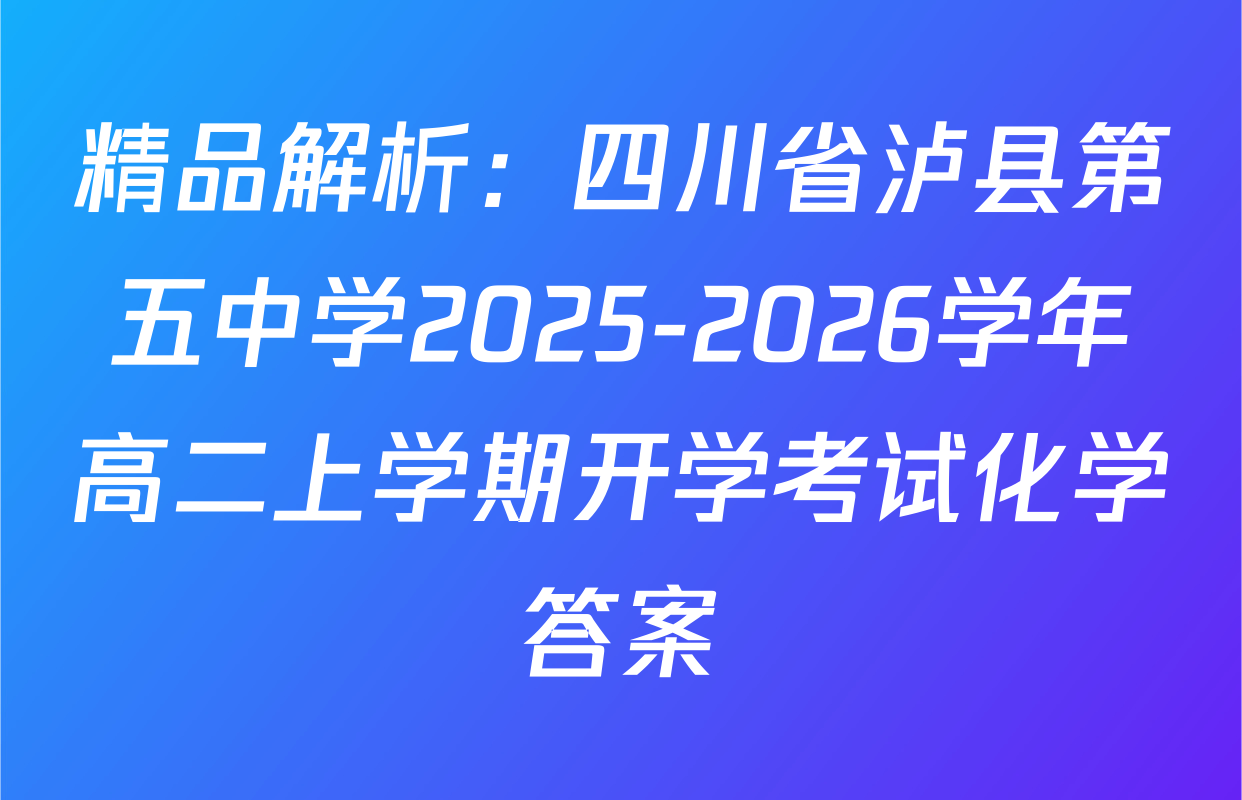 精品解析：四川省泸县第五中学2025-2026学年高二上学期开学考试化学答案