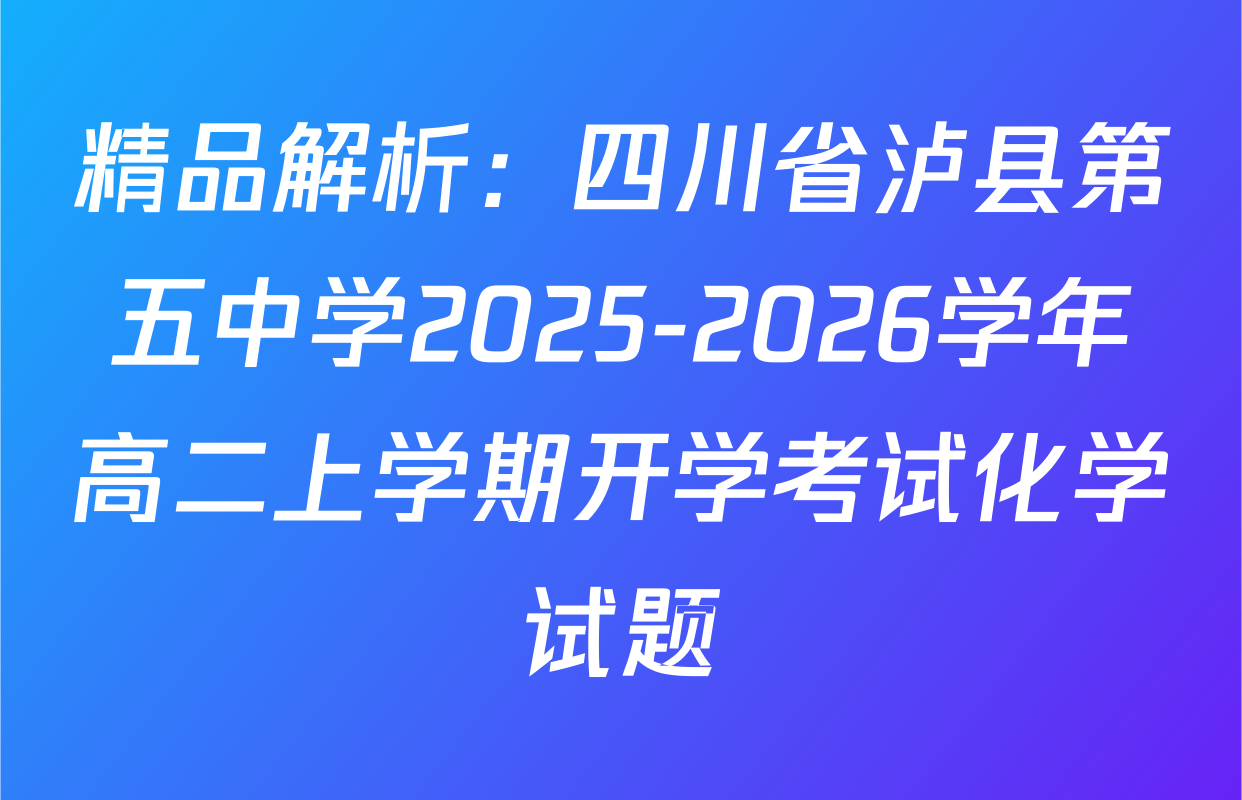 精品解析：四川省泸县第五中学2025-2026学年高二上学期开学考试化学试题