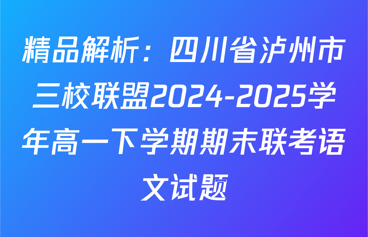 精品解析：四川省泸州市三校联盟2024-2025学年高一下学期期末联考语文试题