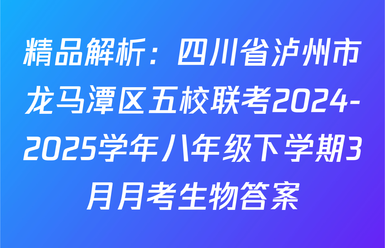 精品解析：四川省泸州市龙马潭区五校联考2024-2025学年八年级下学期3月月考生物答案