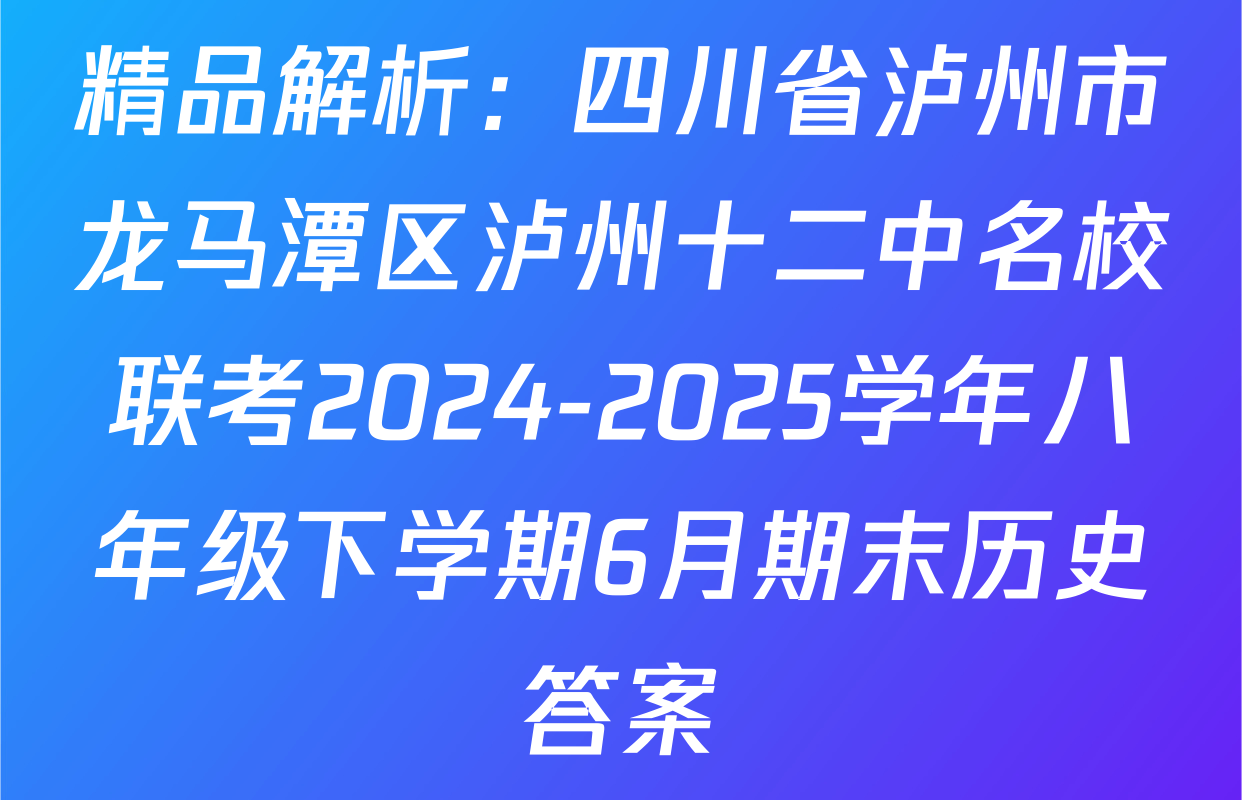 精品解析：四川省泸州市龙马潭区泸州十二中名校联考2024-2025学年八年级下学期6月期末历史答案