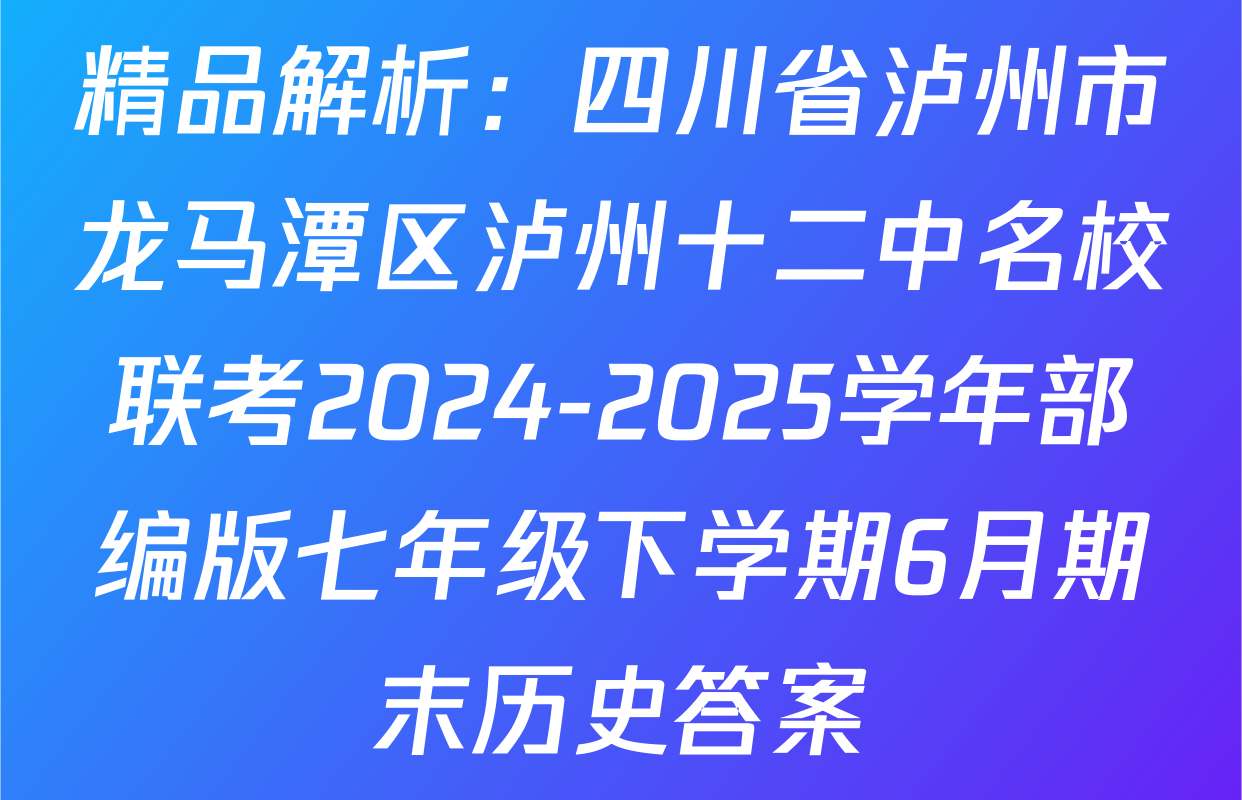 精品解析：四川省泸州市龙马潭区泸州十二中名校联考2024-2025学年部编版七年级下学期6月期末历史答案