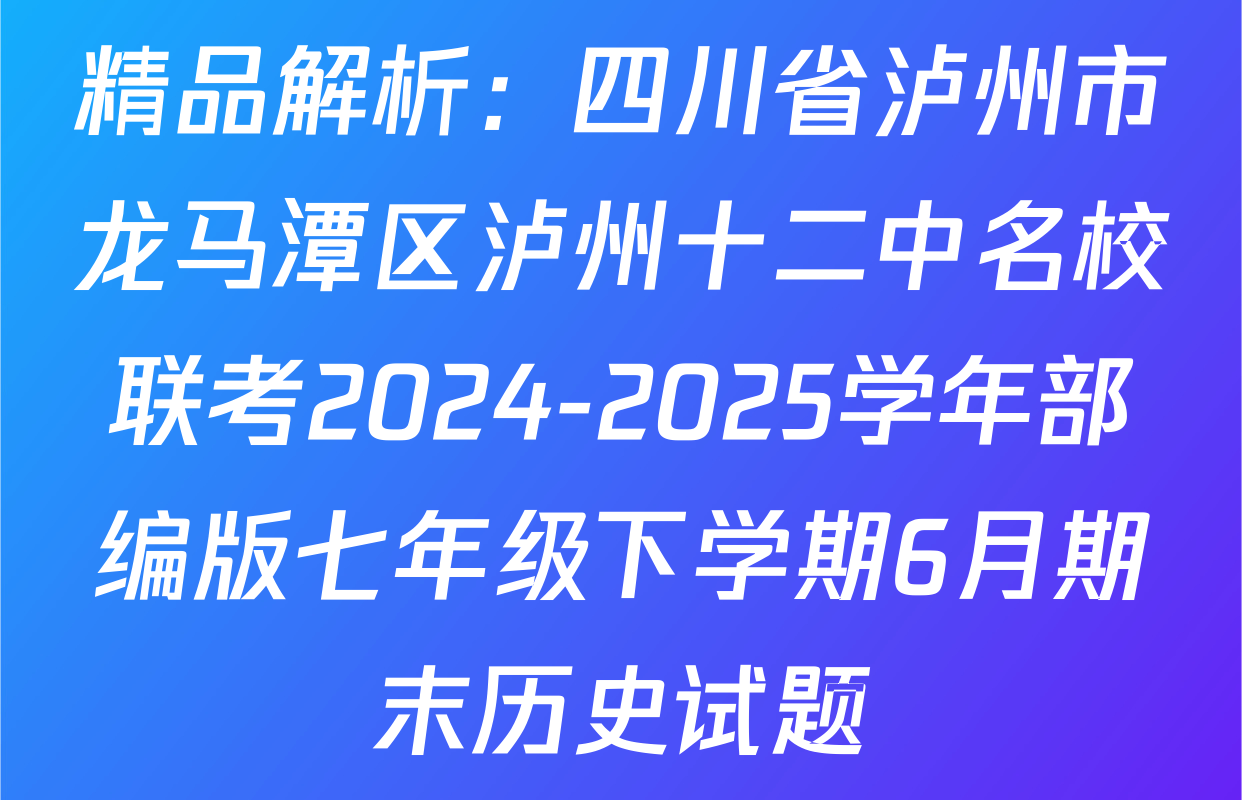 精品解析：四川省泸州市龙马潭区泸州十二中名校联考2024-2025学年部编版七年级下学期6月期末历史试题
