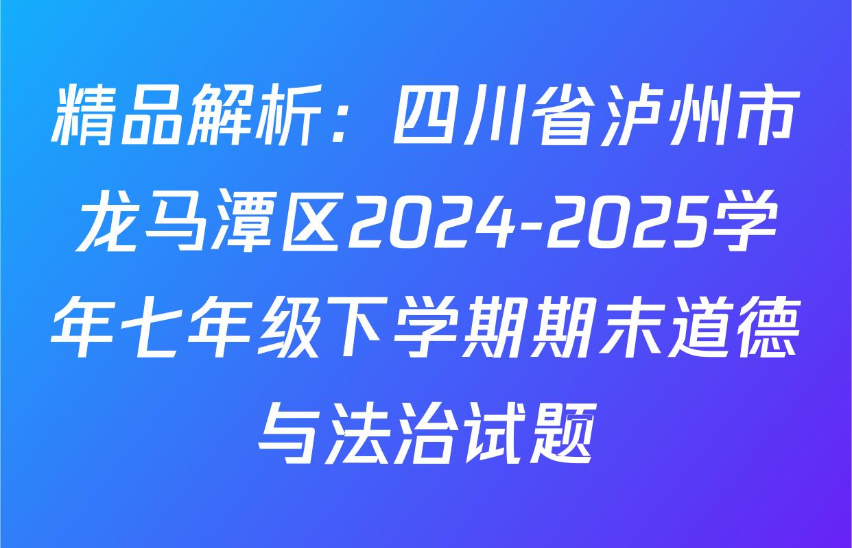 精品解析：四川省泸州市龙马潭区2024-2025学年七年级下学期期末道德与法治试题