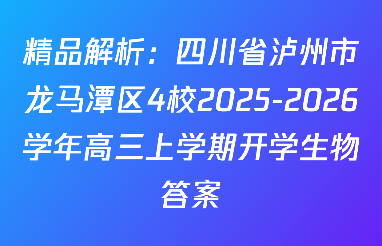 精品解析：四川省泸州市龙马潭区4校2025-2026学年高三上学期开学生物答案