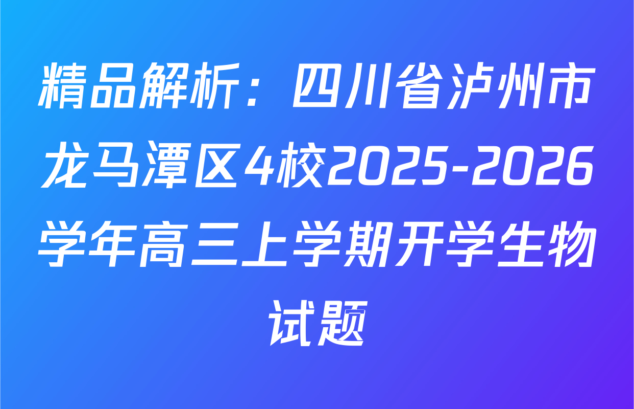 精品解析：四川省泸州市龙马潭区4校2025-2026学年高三上学期开学生物试题