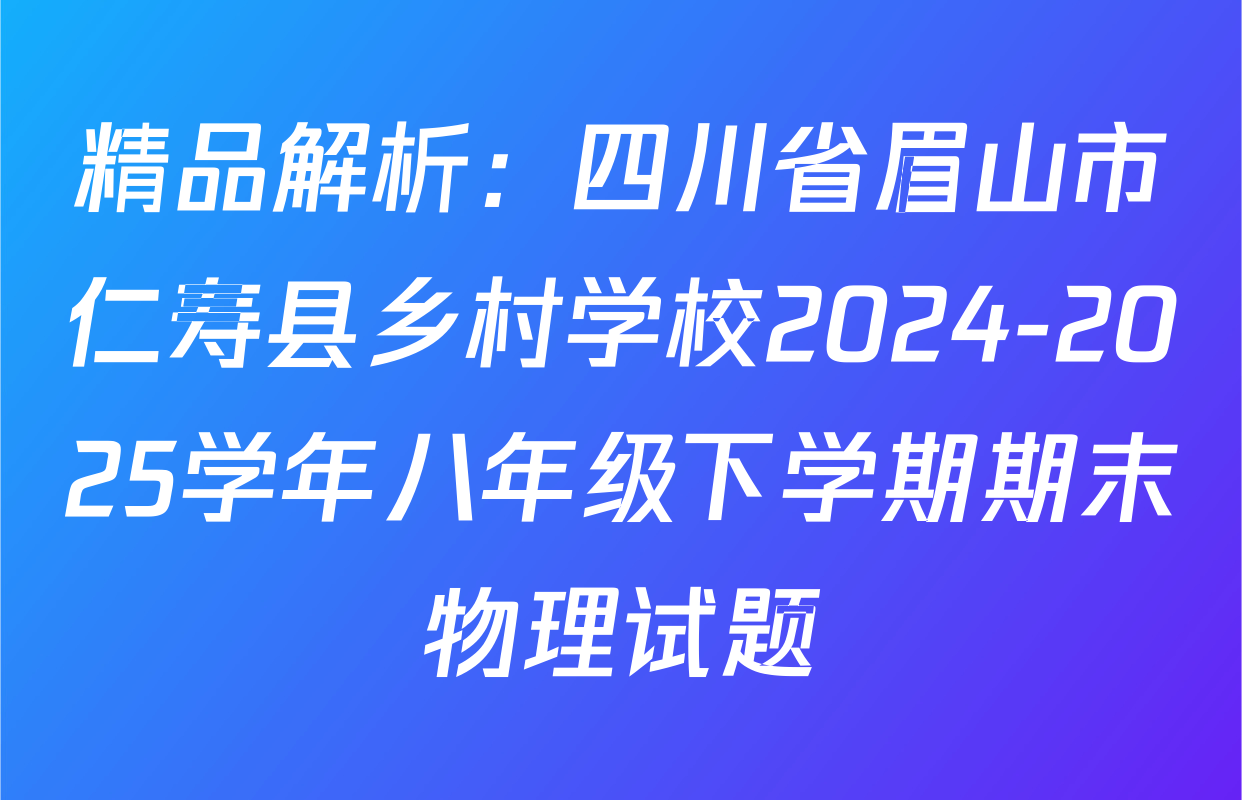 精品解析：四川省眉山市仁寿县乡村学校2024-2025学年八年级下学期期末物理试题
