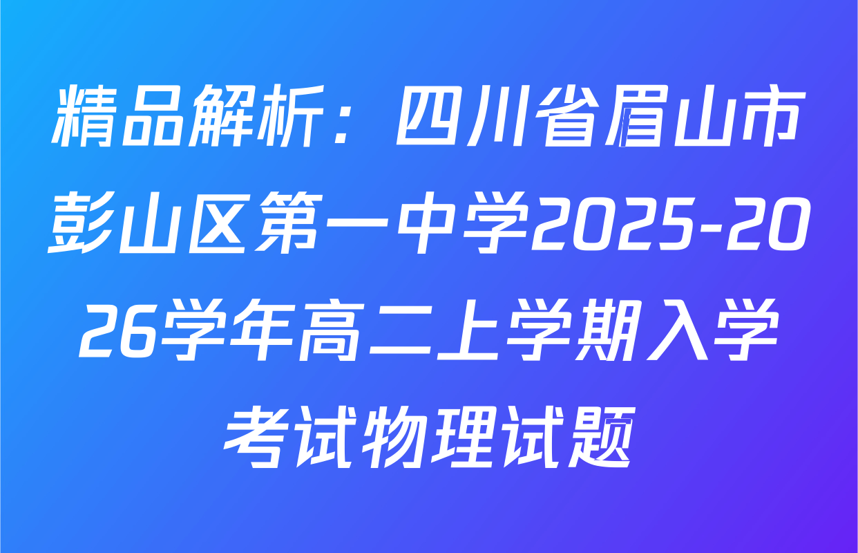 精品解析：四川省眉山市彭山区第一中学2025-2026学年高二上学期入学考试物理试题