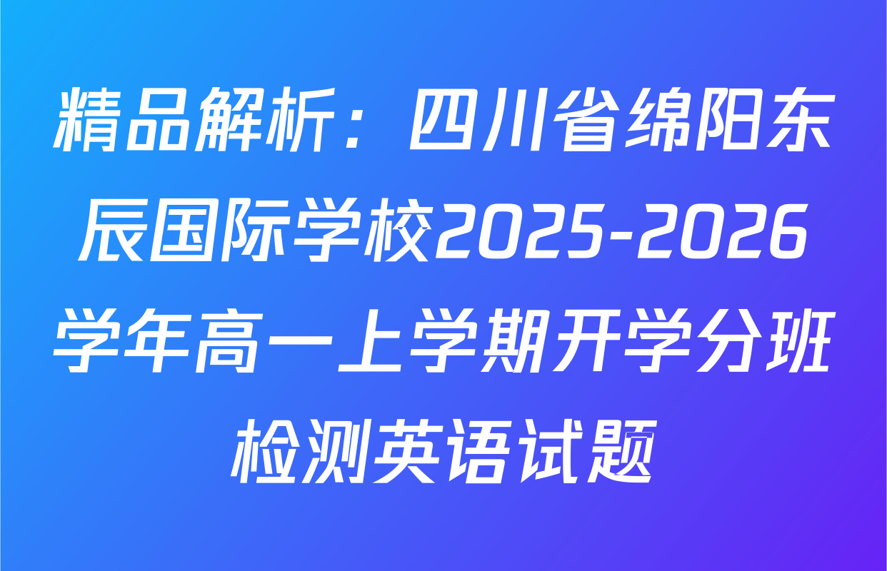 精品解析：四川省绵阳东辰国际学校2025-2026学年高一上学期开学分班检测英语试题