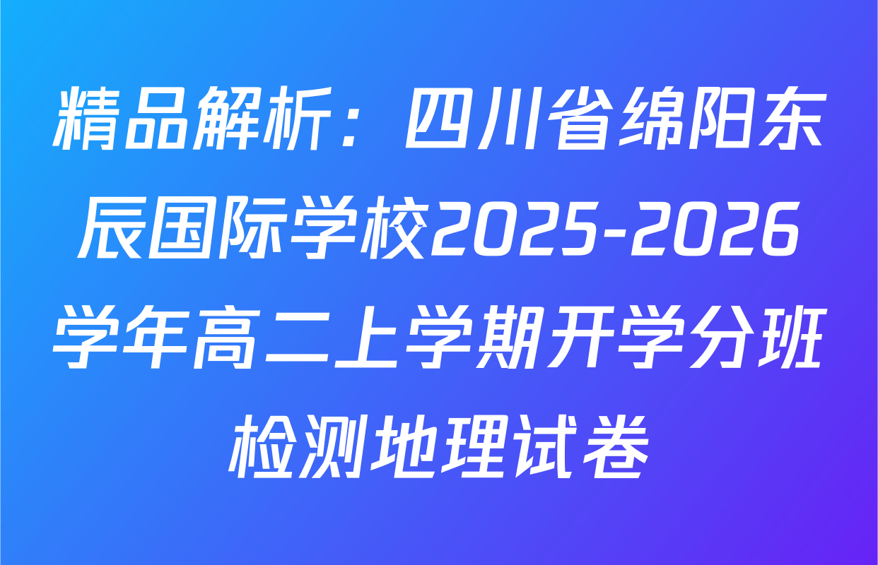 精品解析：四川省绵阳东辰国际学校2025-2026学年高二上学期开学分班检测地理试卷