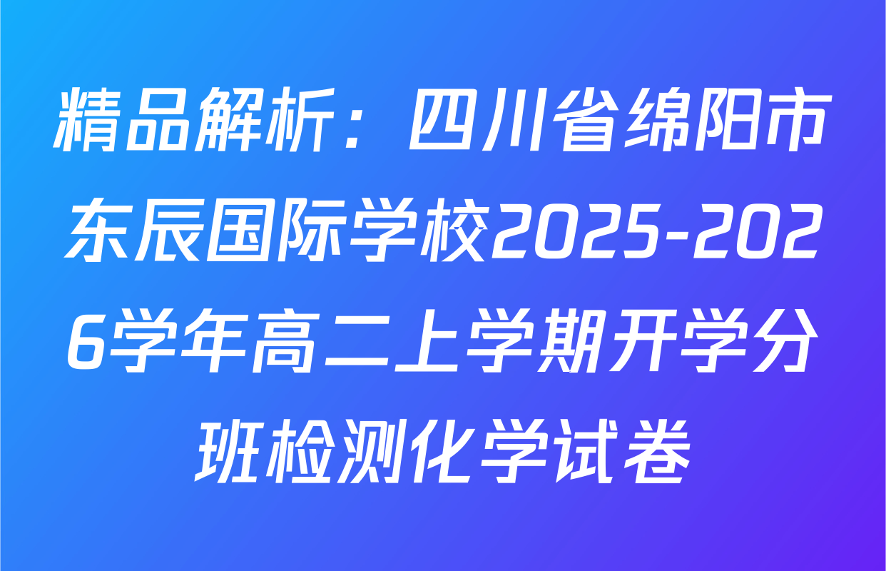 精品解析：四川省绵阳市东辰国际学校2025-2026学年高二上学期开学分班检测化学试卷