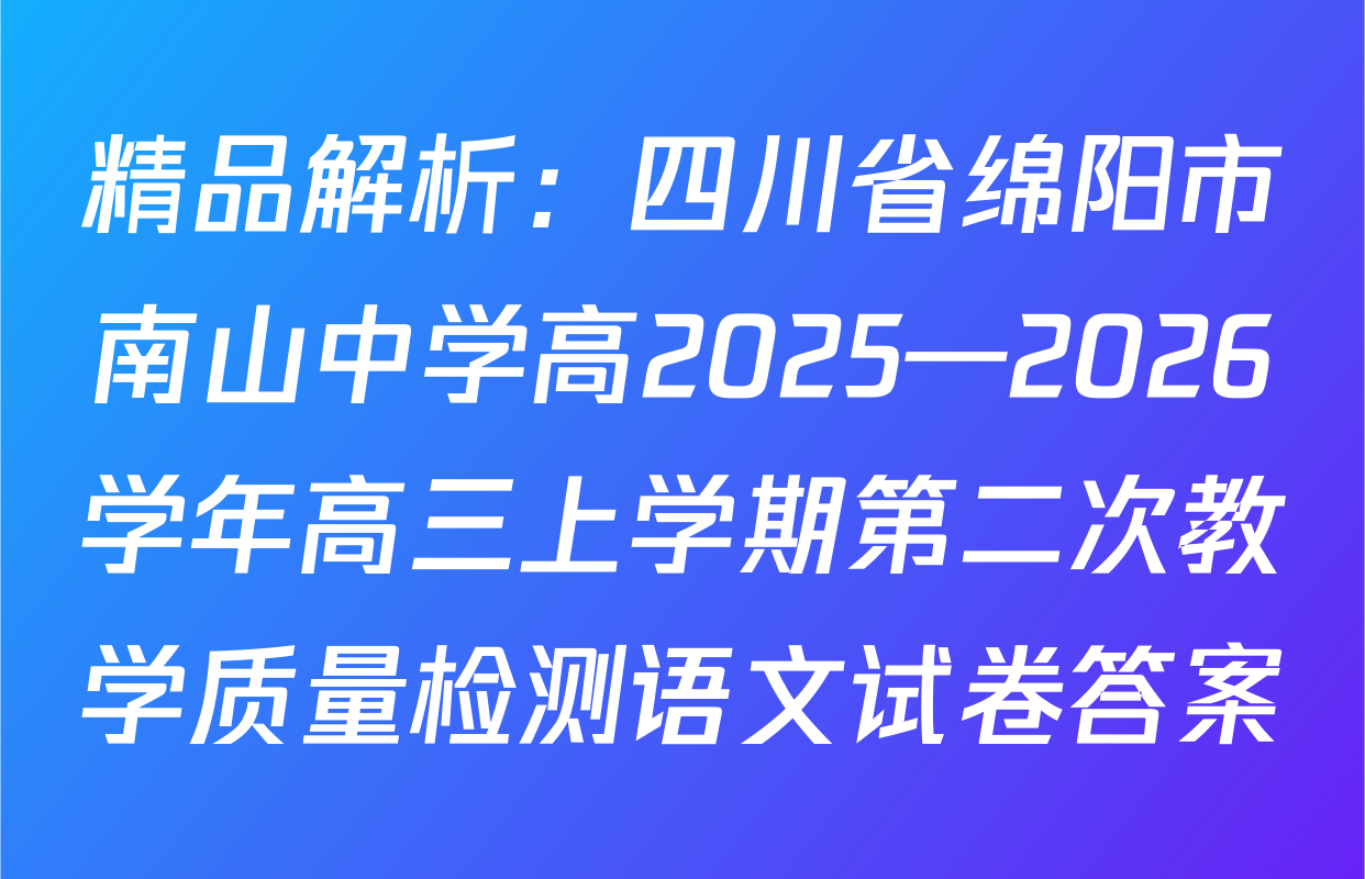 精品解析：四川省绵阳市南山中学高2025—2026学年高三上学期第二次教学质量检测语文试卷答案