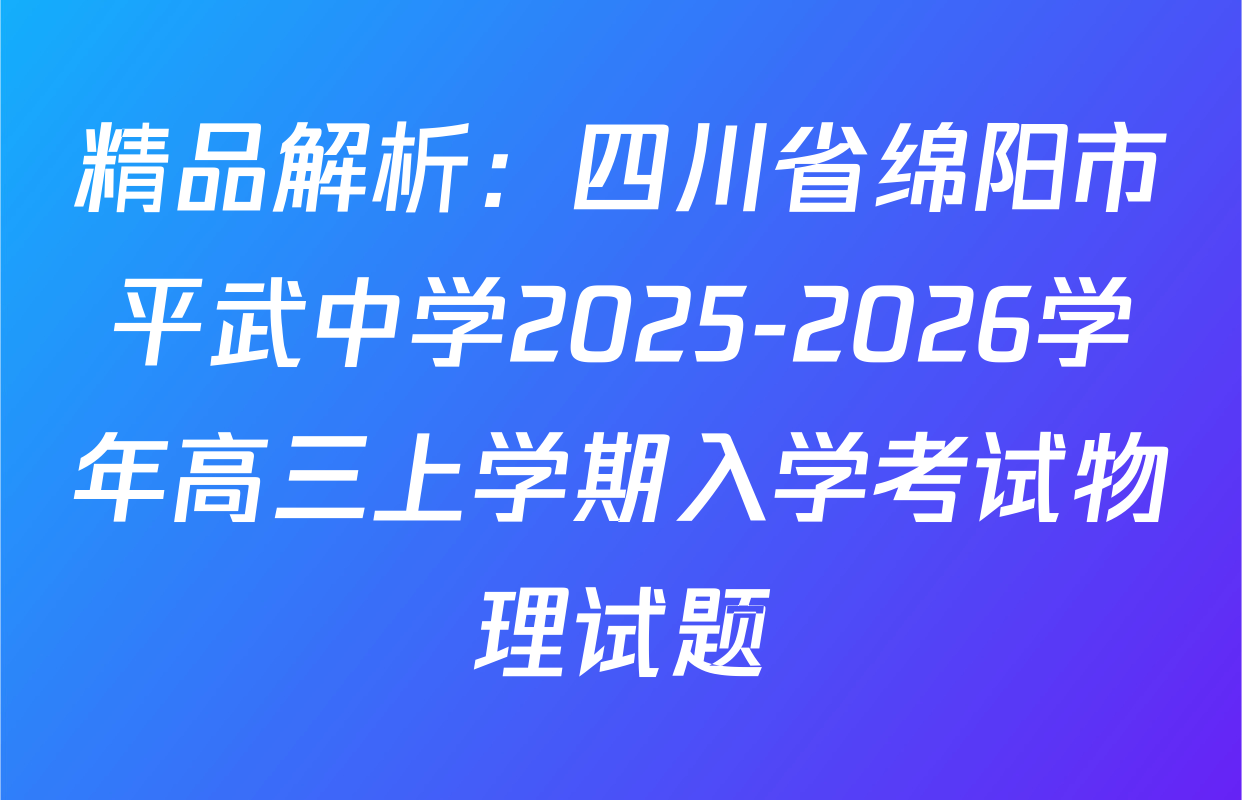 精品解析：四川省绵阳市平武中学2025-2026学年高三上学期入学考试物理试题
