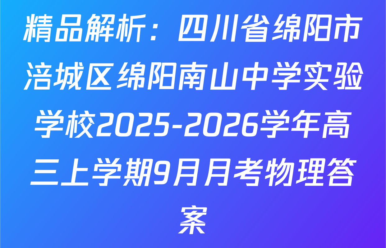 精品解析：四川省绵阳市涪城区绵阳南山中学实验学校2025-2026学年高三上学期9月月考物理答案