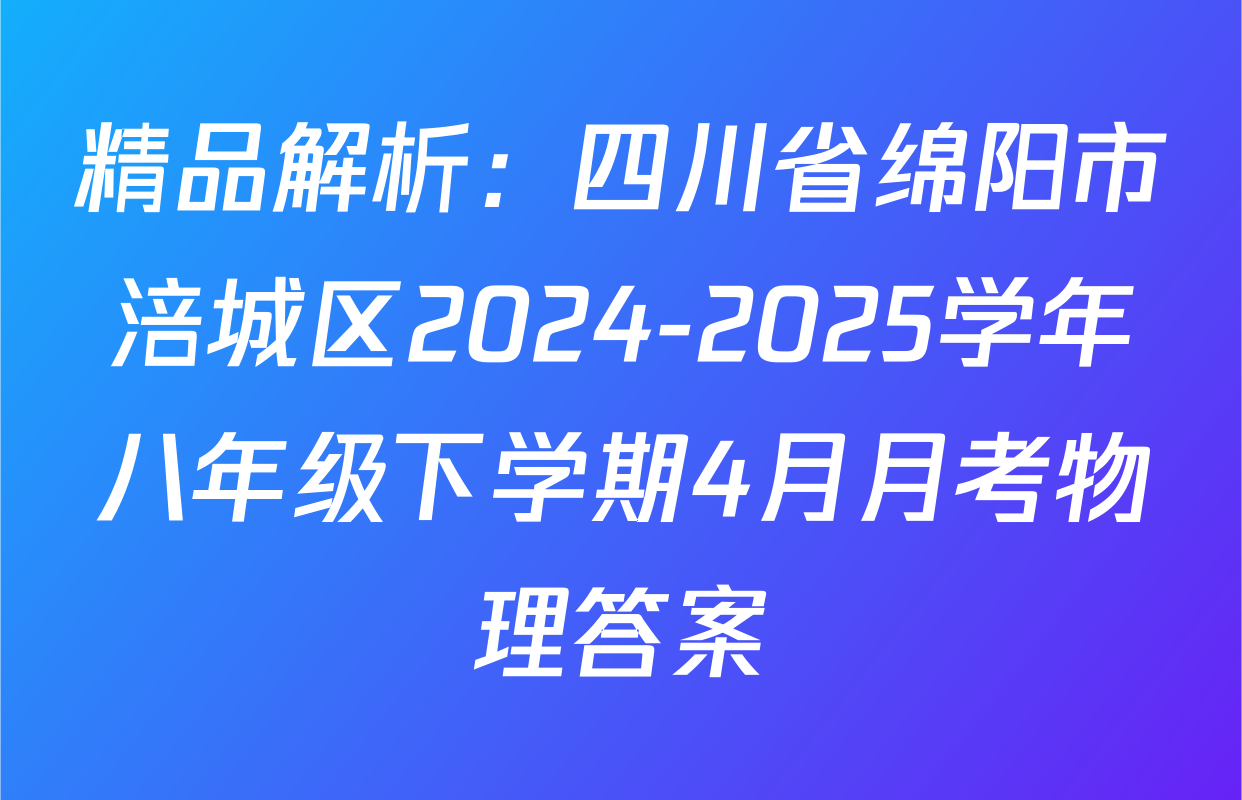 精品解析：四川省绵阳市涪城区2024-2025学年八年级下学期4月月考物理答案