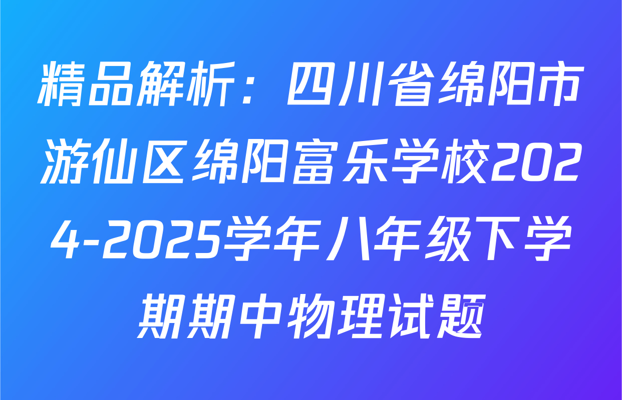 精品解析：四川省绵阳市游仙区绵阳富乐学校2024-2025学年八年级下学期期中物理试题