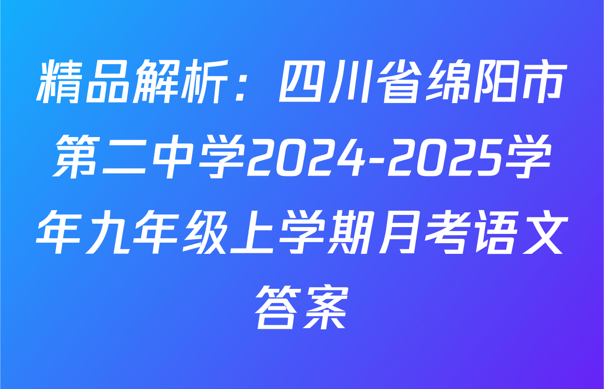 精品解析：四川省绵阳市第二中学2024-2025学年九年级上学期月考语文答案