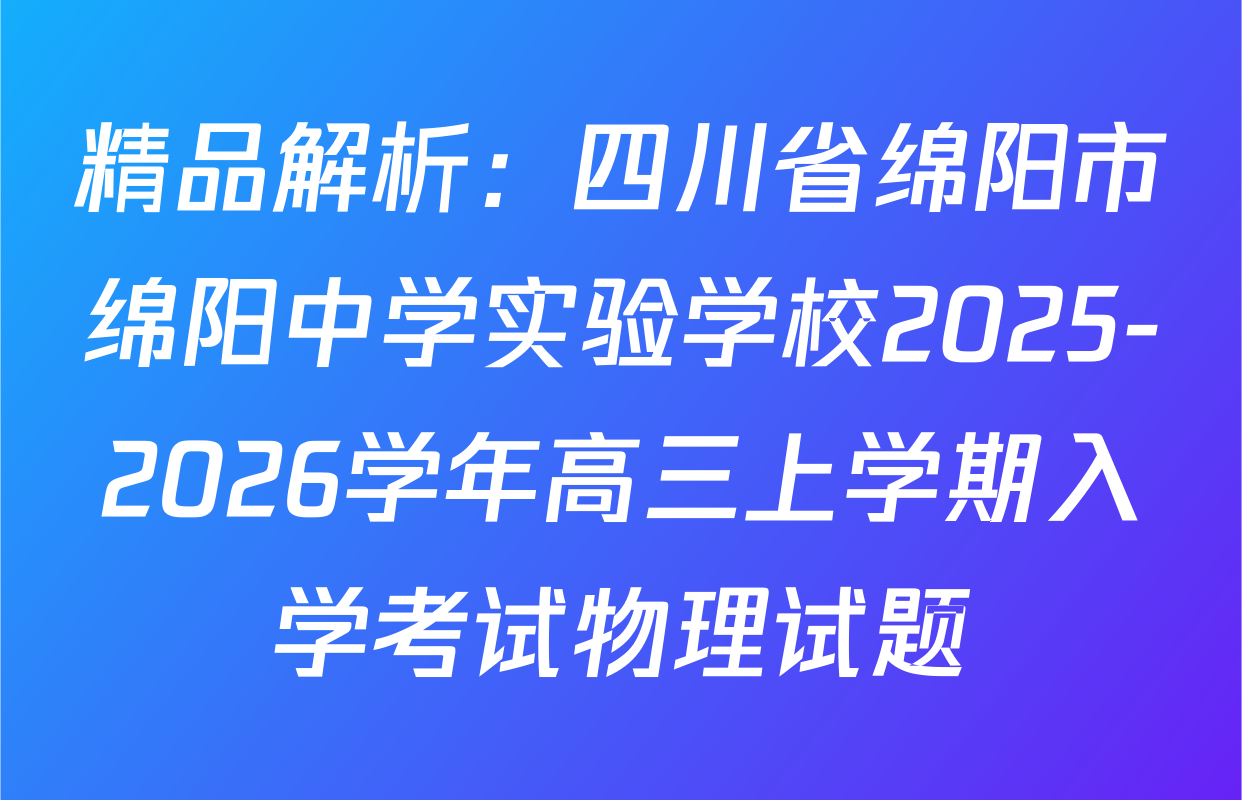 精品解析：四川省绵阳市绵阳中学实验学校2025-2026学年高三上学期入学考试物理试题