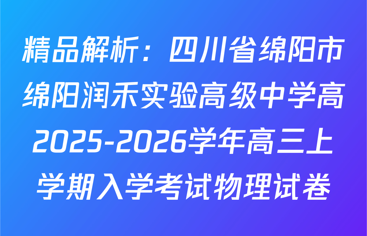 精品解析：四川省绵阳市绵阳润禾实验高级中学高2025-2026学年高三上学期入学考试物理试卷