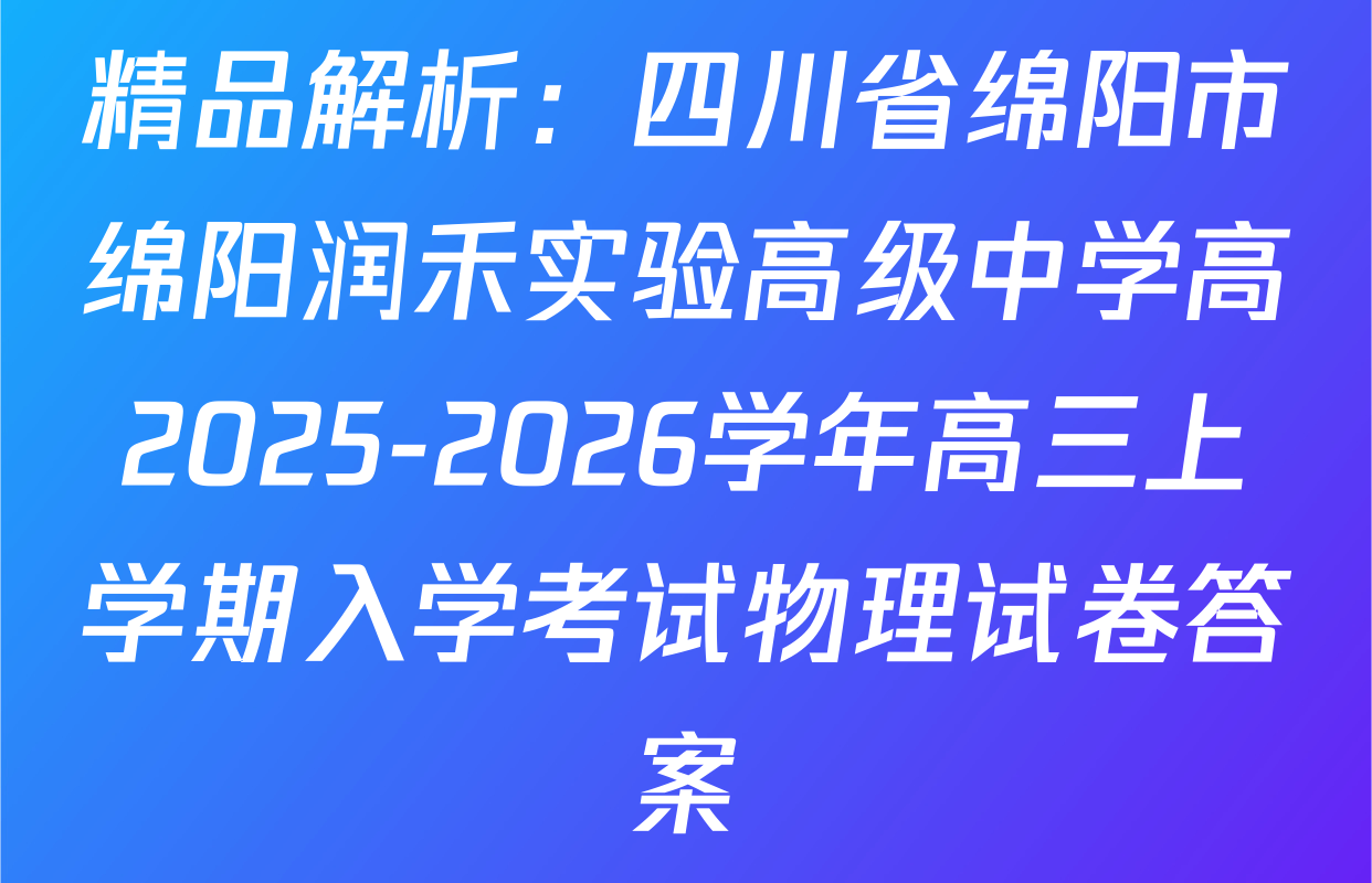 精品解析：四川省绵阳市绵阳润禾实验高级中学高2025-2026学年高三上学期入学考试物理试卷答案