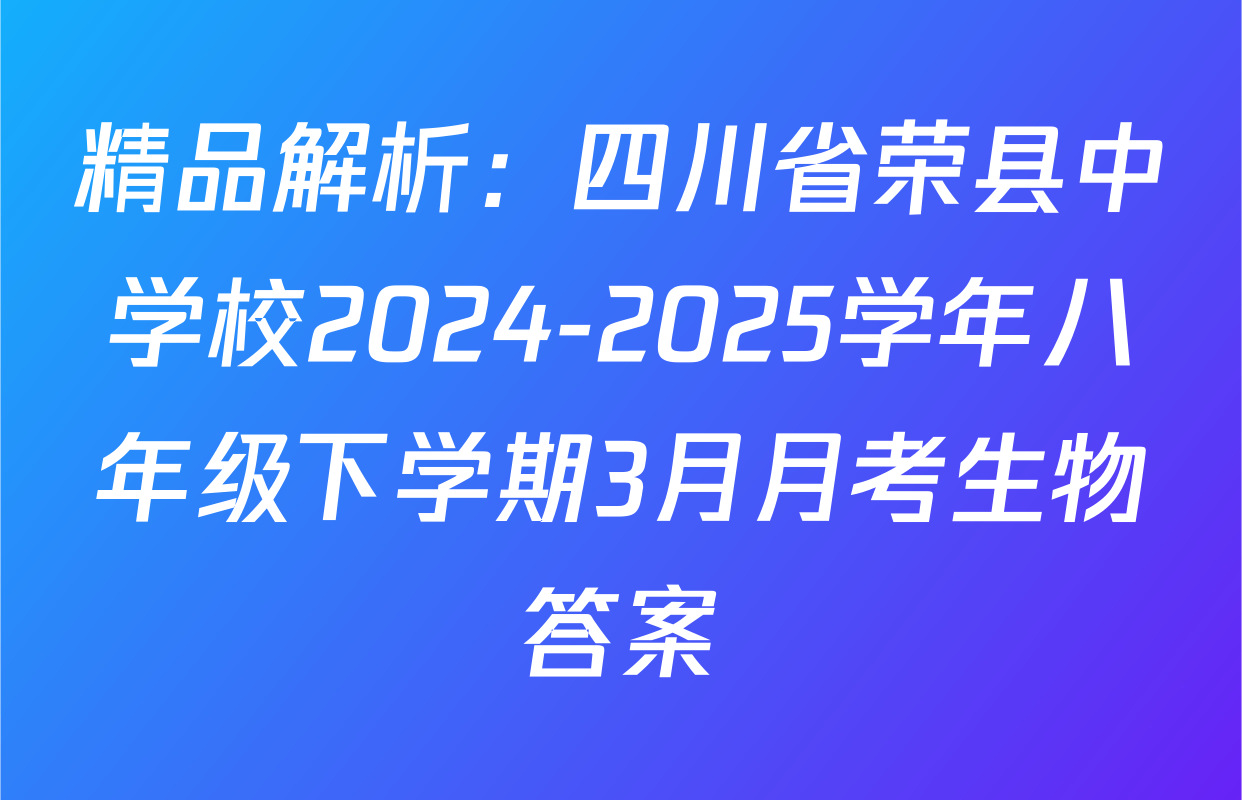 精品解析：四川省荣县中学校2024-2025学年八年级下学期3月月考生物答案