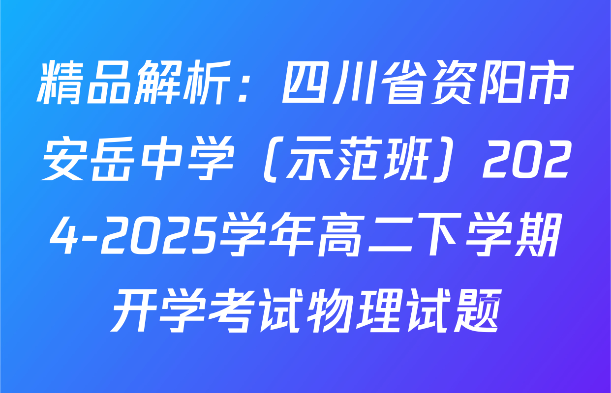 精品解析：四川省资阳市安岳中学（示范班）2024-2025学年高二下学期开学考试物理试题