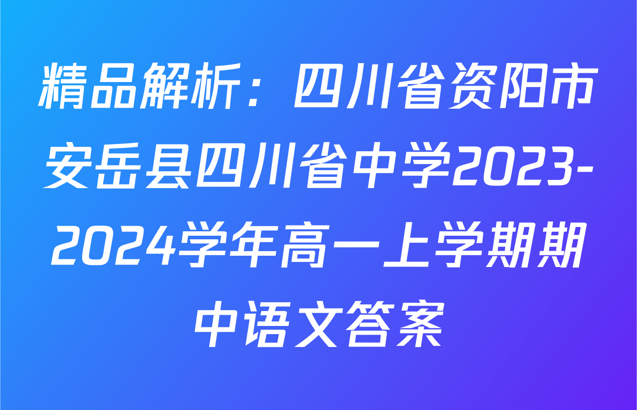 精品解析：四川省资阳市安岳县四川省中学2023-2024学年高一上学期期中语文答案