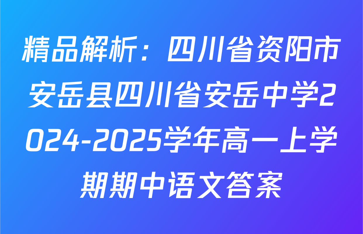 精品解析：四川省资阳市安岳县四川省安岳中学2024-2025学年高一上学期期中语文答案