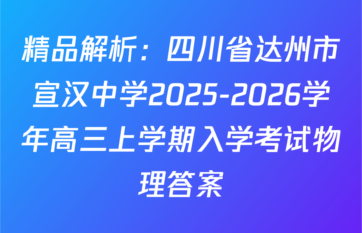 精品解析：四川省达州市宣汉中学2025-2026学年高三上学期入学考试物理答案