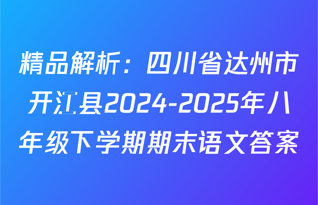精品解析：四川省达州市开江县2024-2025年八年级下学期期末语文答案